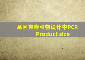 基因克隆引物设计中PCR Product size